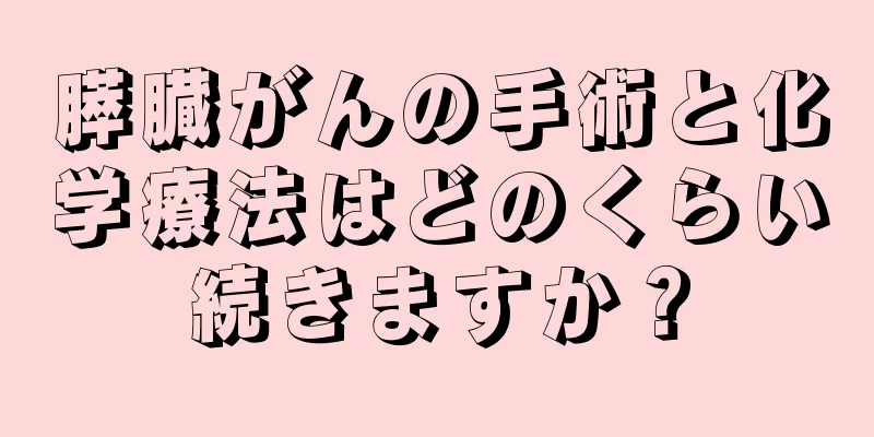 膵臓がんの手術と化学療法はどのくらい続きますか？