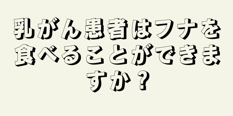 乳がん患者はフナを食べることができますか？