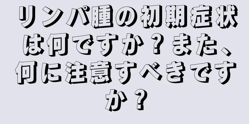 リンパ腫の初期症状は何ですか？また、何に注意すべきですか？