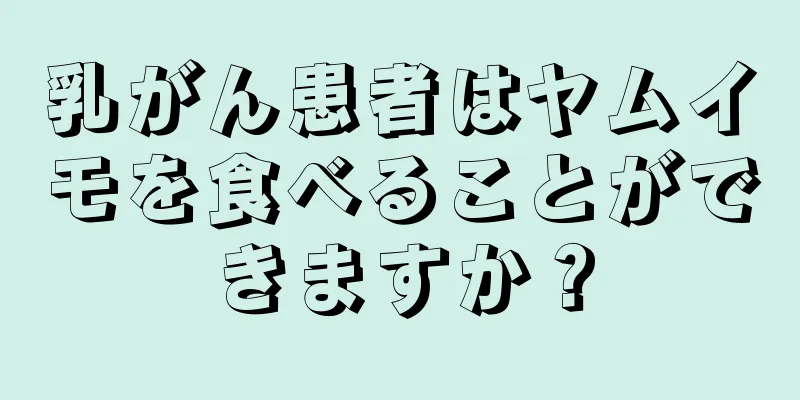 乳がん患者はヤムイモを食べることができますか？