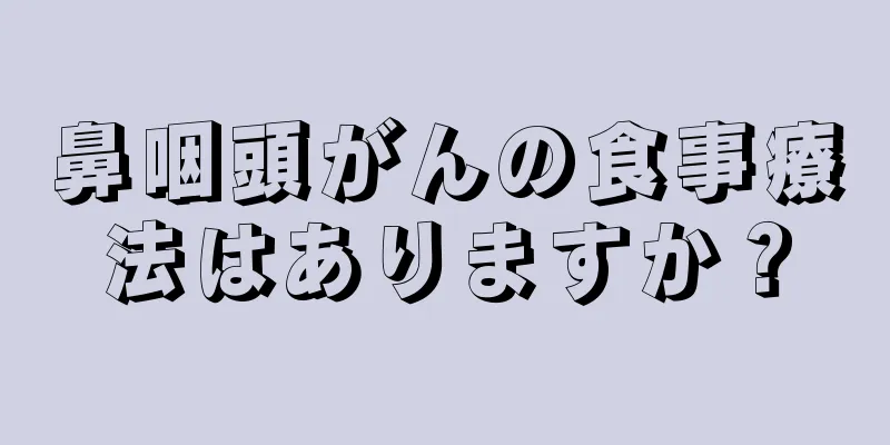 鼻咽頭がんの食事療法はありますか？