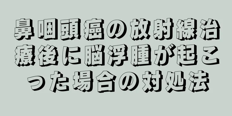 鼻咽頭癌の放射線治療後に脳浮腫が起こった場合の対処法
