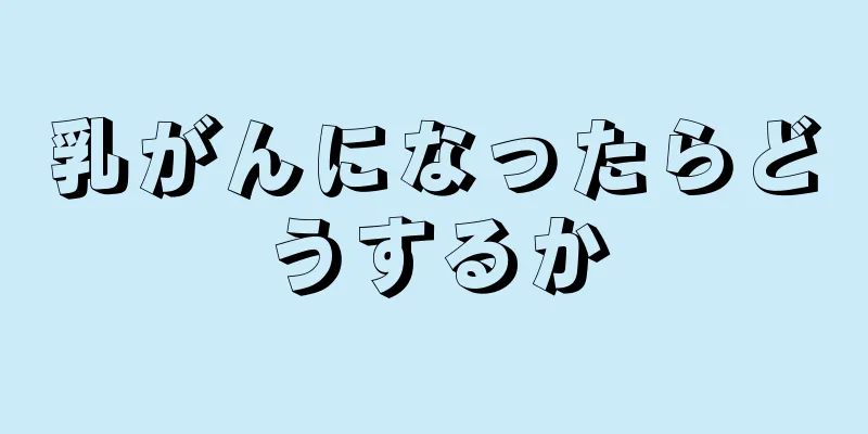 乳がんになったらどうするか