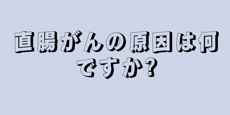 直腸がんの原因は何ですか?