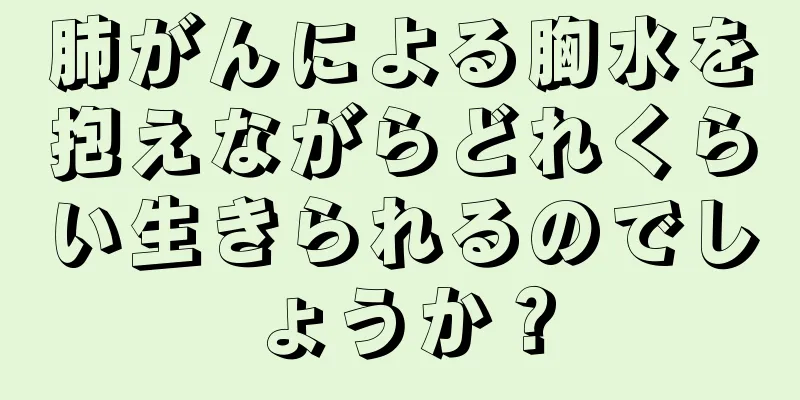 肺がんによる胸水を抱えながらどれくらい生きられるのでしょうか？