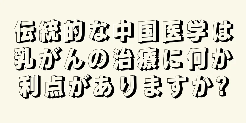 伝統的な中国医学は乳がんの治療に何か利点がありますか?
