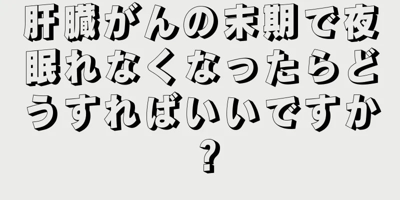 肝臓がんの末期で夜眠れなくなったらどうすればいいですか？