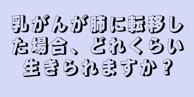 乳がんが肺に転移した場合、どれくらい生きられますか？