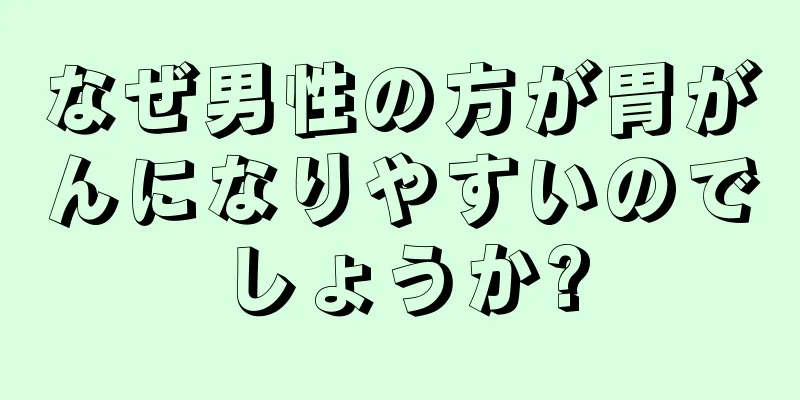 なぜ男性の方が胃がんになりやすいのでしょうか?