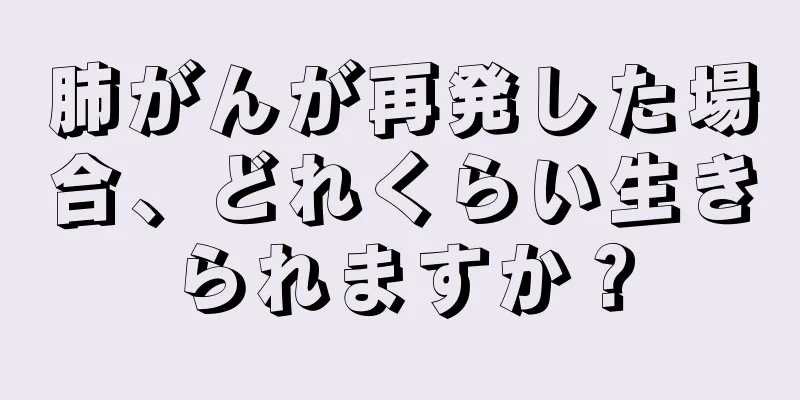 肺がんが再発した場合、どれくらい生きられますか？