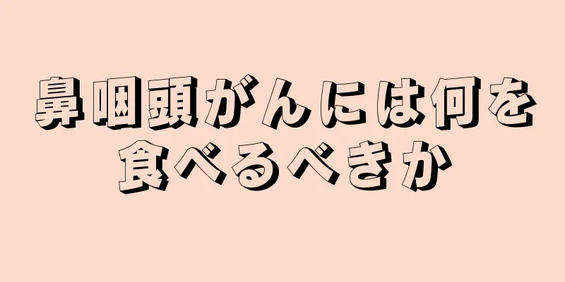 鼻咽頭がんには何を食べるべきか