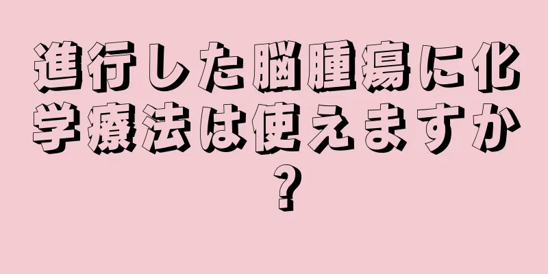 進行した脳腫瘍に化学療法は使えますか？