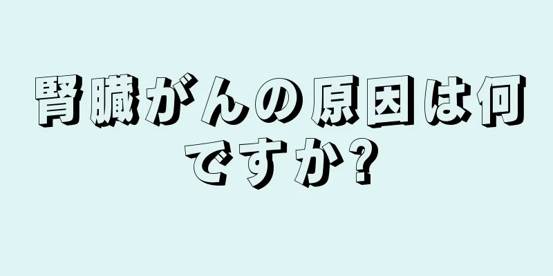 腎臓がんの原因は何ですか?
