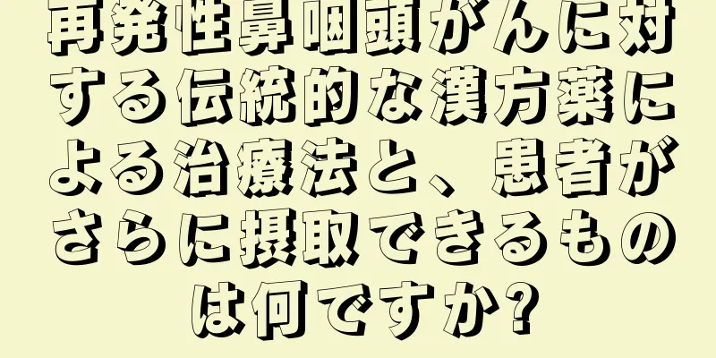 再発性鼻咽頭がんに対する伝統的な漢方薬による治療法と、患者がさらに摂取できるものは何ですか?