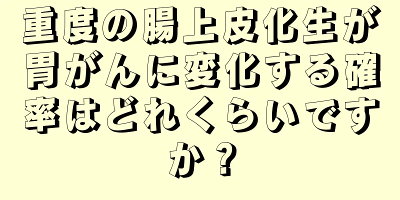 重度の腸上皮化生が胃がんに変化する確率はどれくらいですか？
