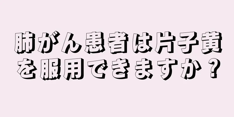 肺がん患者は片子黄を服用できますか？