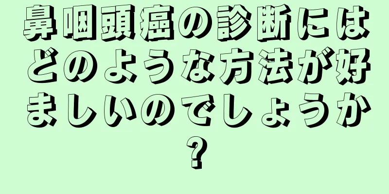 鼻咽頭癌の診断にはどのような方法が好ましいのでしょうか?