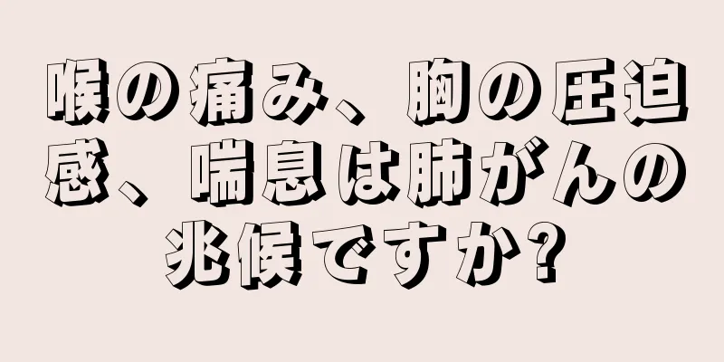 喉の痛み、胸の圧迫感、喘息は肺がんの兆候ですか?