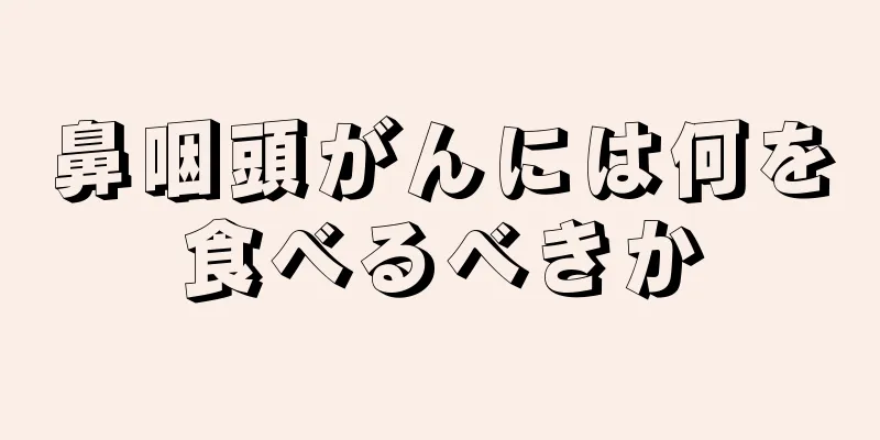 鼻咽頭がんには何を食べるべきか