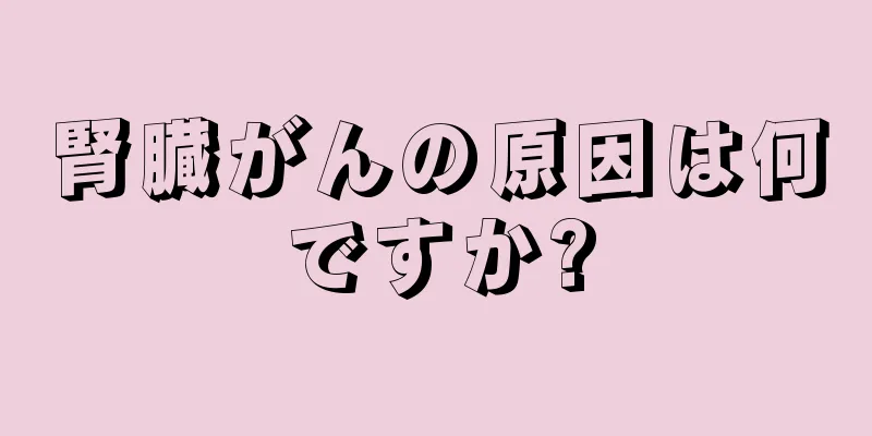 腎臓がんの原因は何ですか?