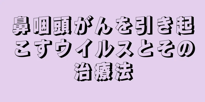 鼻咽頭がんを引き起こすウイルスとその治療法
