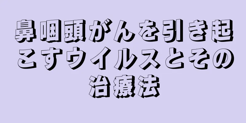 鼻咽頭がんを引き起こすウイルスとその治療法