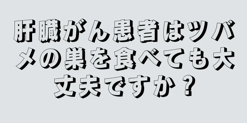 肝臓がん患者はツバメの巣を食べても大丈夫ですか？