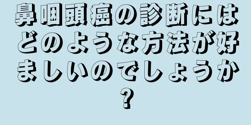 鼻咽頭癌の診断にはどのような方法が好ましいのでしょうか?