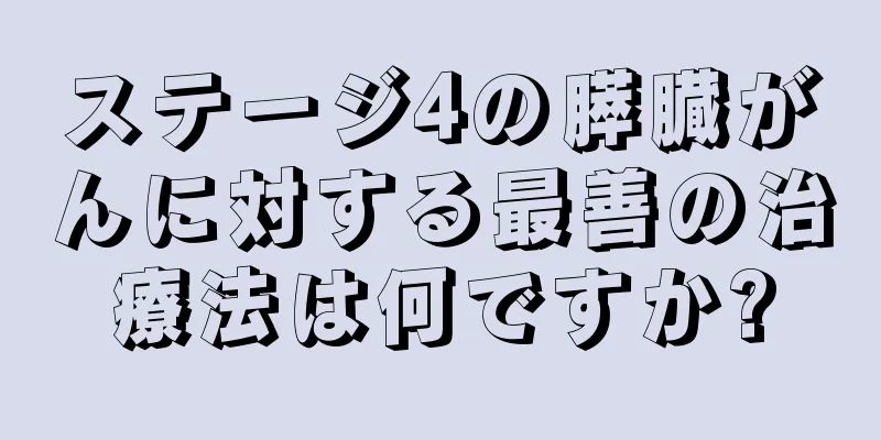 ステージ4の膵臓がんに対する最善の治療法は何ですか?