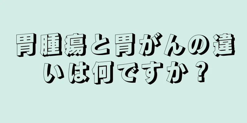 胃腫瘍と胃がんの違いは何ですか？