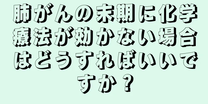 肺がんの末期に化学療法が効かない場合はどうすればいいですか？