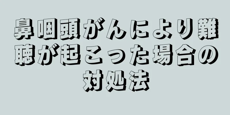 鼻咽頭がんにより難聴が起こった場合の対処法