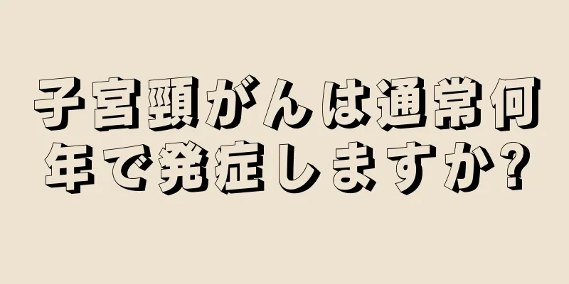 子宮頸がんは通常何年で発症しますか?