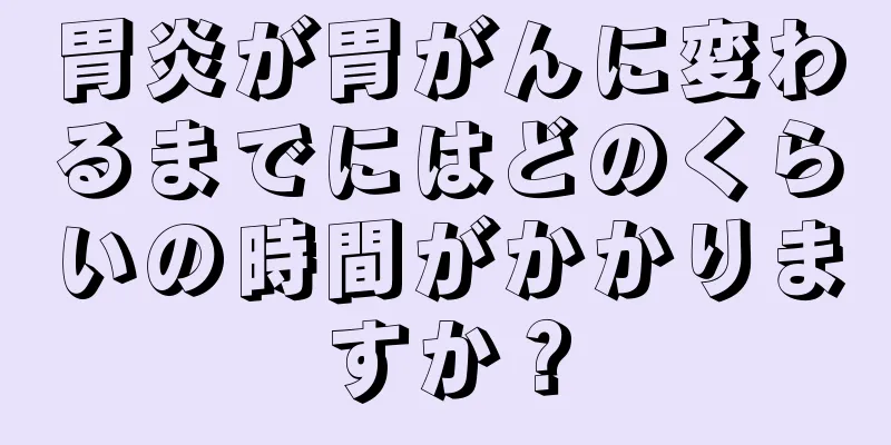 胃炎が胃がんに変わるまでにはどのくらいの時間がかかりますか？