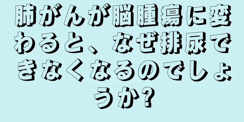 肺がんが脳腫瘍に変わると、なぜ排尿できなくなるのでしょうか?