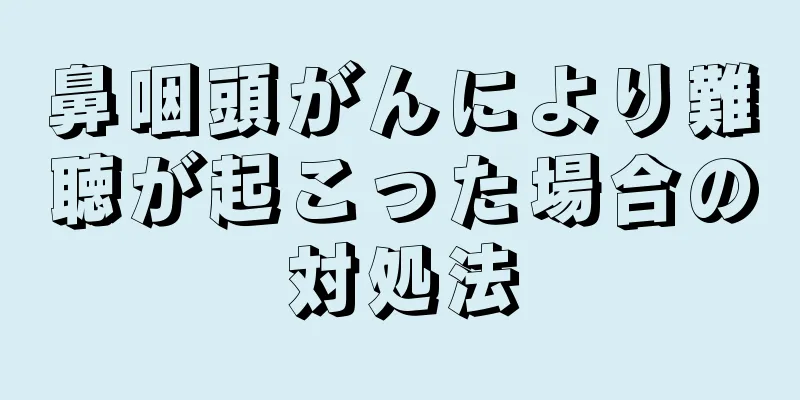 鼻咽頭がんにより難聴が起こった場合の対処法