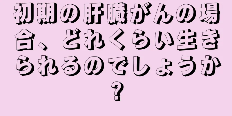 初期の肝臓がんの場合、どれくらい生きられるのでしょうか?