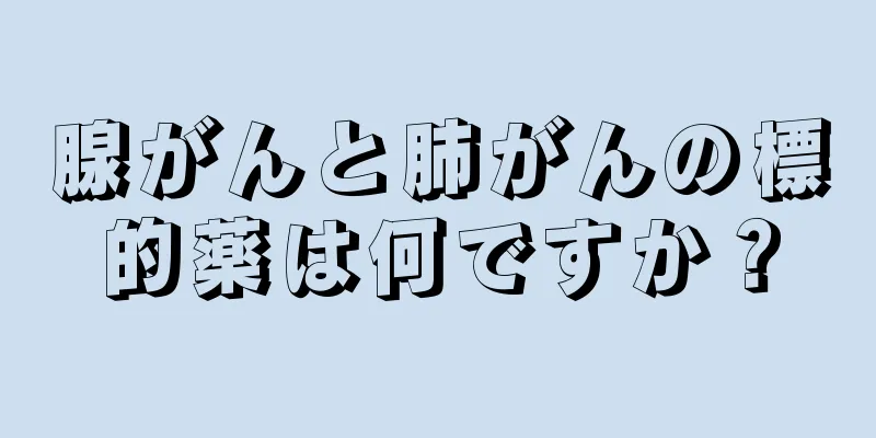 腺がんと肺がんの標的薬は何ですか？