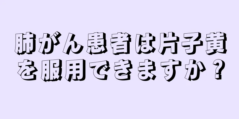 肺がん患者は片子黄を服用できますか？
