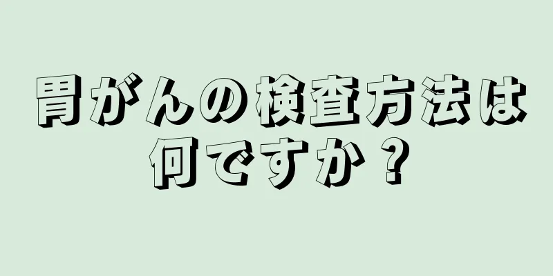 胃がんの検査方法は何ですか？
