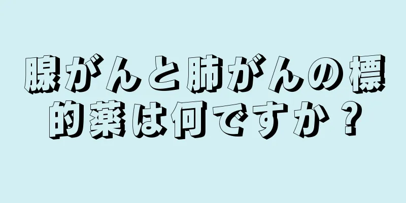 腺がんと肺がんの標的薬は何ですか？
