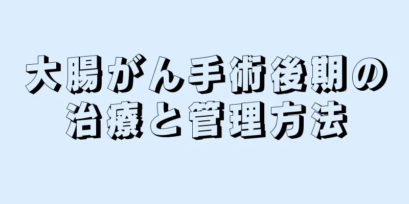 大腸がん手術後期の治療と管理方法