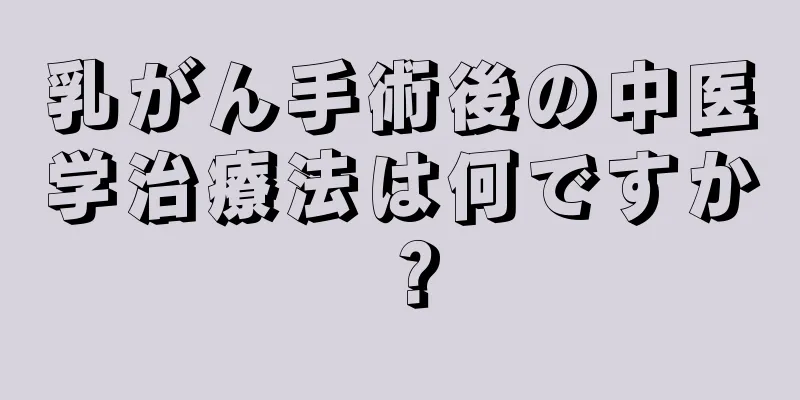 乳がん手術後の中医学治療法は何ですか？