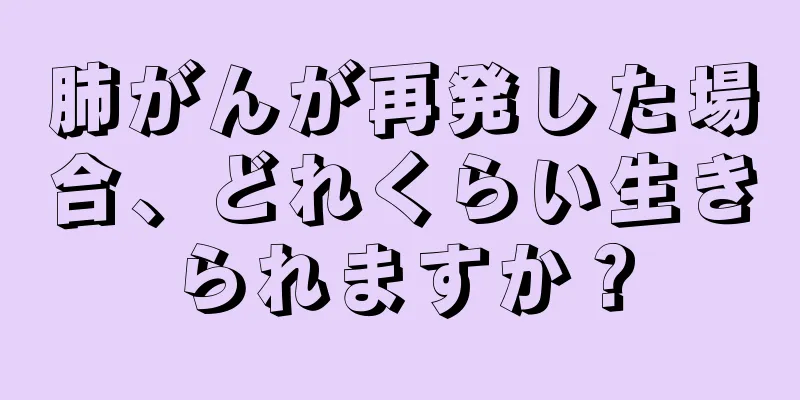 肺がんが再発した場合、どれくらい生きられますか？