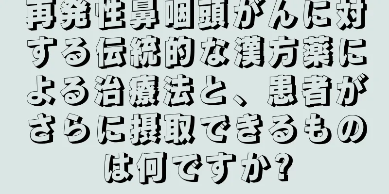 再発性鼻咽頭がんに対する伝統的な漢方薬による治療法と、患者がさらに摂取できるものは何ですか?