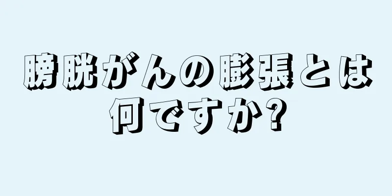 膀胱がんの膨張とは何ですか?