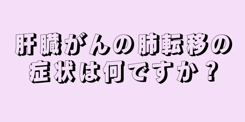 肝臓がんの肺転移の症状は何ですか？