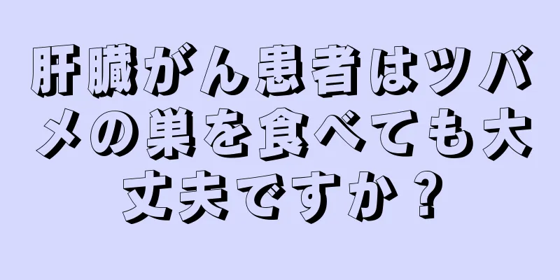 肝臓がん患者はツバメの巣を食べても大丈夫ですか？