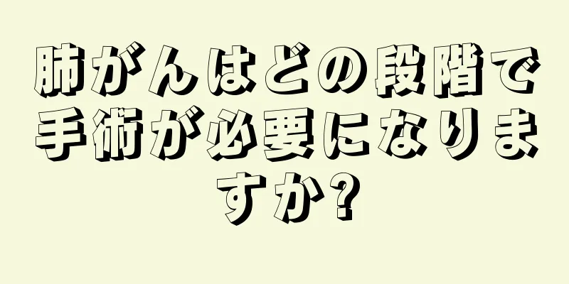 肺がんはどの段階で手術が必要になりますか?