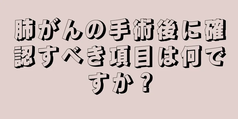 肺がんの手術後に確認すべき項目は何ですか？